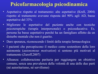 Psicofarmacologia psicodinamica 
• Aspettative rispetto al trattamento: alte aspettative (Krell, 2004) 
rispetto al tratta...