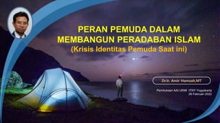 Pembukaan AAI UKMI ITNY Yogyakarta
26 Februari 2022
Dr.Ir. Amir Hamzah,MT
PERAN PEMUDA DALAM
MEMBANGUN PERADABAN ISLAM
(Krisis Identitas Pemuda Saat ini)
 