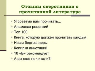 Отзывы сверстников о прочитанной литературе Я советую вам прочитать... Альманах рецензий Топ 100  Книга, которую должен прочитать каждый Наши бестселлеры Копилка аннотаций 10 «Б» рекомендует А вы еще не читали?! 