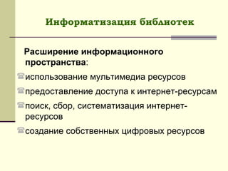 Информатизация библиотек Расширение информационного пространства : использование мультимедиа ресурсов предоставление доступа к интернет-ресурсам поиск, сбор, систематизация интернет-ресурсов создание собственных цифровых ресурсов 