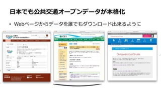 • Webページからデータを誰でもダウンロード出来るように
日本でも公共交通オープンデータが本格化
 