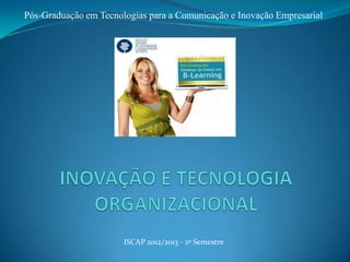 ISCAP 2012/2013 - 2º Semestre
Pós-Graduação em Tecnologias para a Comunicação e Inovação Empresarial
 