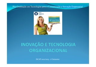 ISCAP 2012/2013 ‐ 2º Semestre
Pós-Graduação em Tecnologias para a Comunicação e Inovação Empresarial
 