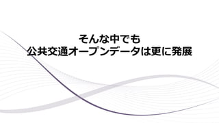 そんな中でも
公共交通オープンデータは更に発展
 