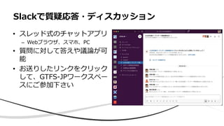 • スレッド式のチャットアプリ
– Webブラウザ、スマホ、PC
• 質問に対して答えや議論が可
能
• お送りしたリンクをクリック
して、GTFS-JPワークスペー
スにご参加下さい
Slackで質疑応答・ディスカッション
 