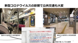 新型コロナウイルスの影響で公共交通も大変
連休中の昼間の小田急新宿駅
連休中の昼間の小田急電車内
乗客が減ったバスは減便
8
 