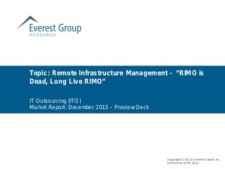 Topic: Remote Infrastructure Management – “RIMO is
Dead, Long Live RIMO”
Copyright © 2013, Everest Global, Inc.
EGR-2013-4-PD-1011
IT Outsourcing (ITO)
Market Report: December 2013 – Preview Deck
 