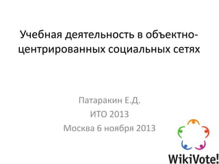 Учебная деятельность в объектноцентрированных социальных сетях

Патаракин Е.Д.
ИТО 2013
Москва 6 ноября 2013

 