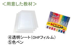 ＜用意した教材＞
④透明シート（OHPフィルム）
⑤色ペン
 