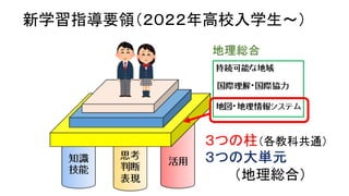 新学習指導要領（２０２２年高校入学生～）
３つの柱（各教科共通）
３つの大単元
（地理総合）
 