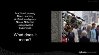 © 2017 SPLUNK INC.
Machine Learning
Deep Learning
Artificial Intelligence
Neural Networks
Unsupervised
Supervised
What does it
mean?
 