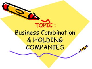 TOPIC :
Business Combination
& HOLDING
COMPANIES
 