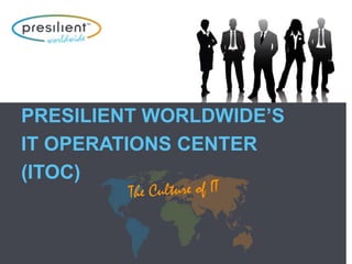 PRESILIENT WORLDWIDE’S
IT OPERATIONS CENTER
(ITOC)
 