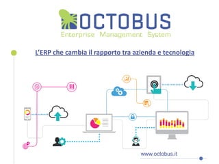 www.octobus.it
L’ERP che cambia il rapporto tra azienda e tecnologia
 