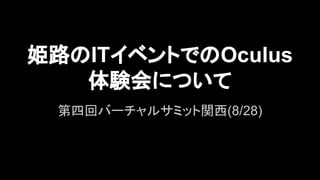 姫路のITイベントでのOculus
体験会について
第四回バーチャルサミット関西(8/28)
 
