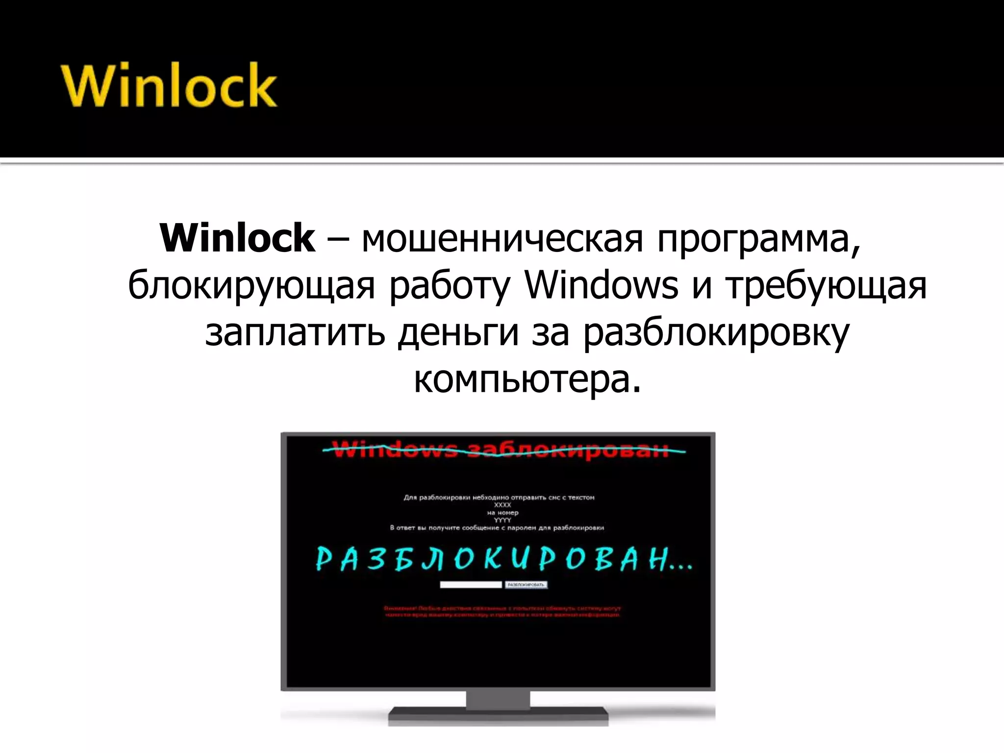 Winlock – мошенническая программа,
блокирующая работу Windows и требующая
    заплатить деньги за разблокировку
               компьютера.
 