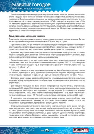— 25 —
Помимо создания локальных генерирующих энергосистем, снизить потери при доставке энергии потре-
бителю в будущем станет возможно также за счет использования эффекта высокотемпературной сверх-
проводимости. Сопротивление сверхпроводников при определенных условиях стремится к нулю, то же са-
мое должно произойти с энергопотерями при передаче. НИОКР в данной области проводятся как в США,
так и в России, где разработки в области высокотемпературных сверхпроводников названы в числе при-
оритетных проектов, одобренных президентом РФ. Специалисты министерства энергетики США называ-
ют высокотемпературную сверхпроводимость «ключевой технологией XXI века для улучшения мощности,
эффективности и надежности энергосистем».
Новые строительные материалы и технологии
Строительство и эксплуатация жилья является одним из самых энергоемких секторов экономики. Так, зда-
ния и сооружения Великобритании потребляют около 30% всей энергии страны.
Практика показывает, что для изменения сложившейся ситуации необходимы серьезные усилия со сто-
роны государства, на поэтапное уменьшение энергопотребления в строительном и жилищном секторе пу-
тем массового возведения энергоэффективных зданий и реконструкции уже существующих.
Идеальный энергоэффективный дом представляет собой практически замкнутую систему: из канали-
зационных отходов вырабатывается газ, электроэнергию и горячую воду дают солнечные батареи, водо-
снабжение осуществляется c помощью подземных и дождевых вод.
Первостепенную важность для энергоэффективных домов имеет низкая теплопередача ограждающих
конструкций – стен и окон. Теплопотери обыкновенного кирпичного здания – 250-350 кВт/ч с квадратно-
го метра отапливаемой площади в год. В энергоэффективных домах этот показатель практически в 20
раз ниже – 15 кВт/ч с 1 м2
.
В Германии государство активно поддерживает инновацию для масштабного выхода на рынок техноло-
гии обогрева, при которой на фасад зданий наносится специальное покрытие, аккумулирующее солнеч-
ную энергию днем и отдающую ее в дом ночью. Подобный эксперимент проводится сейчас и в России.
Для подачи свежего воздуха определенной температуры в такие дома используется приточно-вытяжная
вентиляция через установку рекуперации тепла (избыточное тепло воздуха при этом используется для по-
догрева воды).
Для освещения помещений все более активное распространение получают системы с применением
светодиодных (LED) блоков. В светодиоде, в отличие от лампы накаливания или люминесцентной лампы,
электрический ток преобразуется непосредственно в световое излучение. Отсюда их высокая экономич-
ность и эффективность: если у лампы накаливания светоотдача составляет 10-15 лм/Вт, у люминесцент-
ной энергосберегающей лампы – 50-70 лм/Вт, рекорд светоотдачи светодиода составляет 208 лм/Вт.
В совокупности перечисленные выше технологические приемы позволяют свести потребление таким
домом внешней электроэнергии к минимуму или даже к нулю. Соответствующие примеры уже есть, пре-
имущественно в Западной Европе, прежде всего в Швеции, Дании и Норвегии.
Следующим шагом развития технологий строительства энергоэффективных домов должно стать соз-
дание энергоактивного дома, то есть дома, который вырабатывает энергии больше, чем потребляет. Про-
ект такого здания был представлен в экспозиции национального павильона Германии. Кроме того, анало-
гичные пилотные проекты уже были реализованы в Дании и Швеции. Единичные примеры энергоэффек-
тивных зданий есть и в России. Например, в Москве в микрорайоне Никулино-2 уже построено экспери-
ментальное жилое здание с использованием технологии «пассивного дома».
 