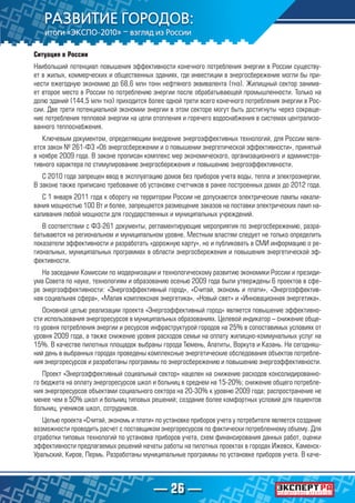 — 26 —
Ситуация в России
Наибольший потенциал повышения эффективности конечного потребления энергии в России существу-
ет в жилых, коммерческих и общественных зданиях, где инвестиции в энергосбережение могли бы при-
нести ежегодную экономию до 68,6 млн тонн нефтяного эквивалента (тнэ). Жилищный сектор занима-
ет второе место в России по потреблению энергии после обрабатывающей промышленности. Только на
долю зданий (144,5 млн тнэ) приходится более одной трети всего конечного потребления энергии в Рос-
сии. Две трети потенциальной экономии энергии в этом секторе могут быть достигнуты через сокраще-
ние потребления тепловой энергии на цели отопления и горячего водоснабжения в системах централизо-
ванного теплоснабжения.
Ключевым документом, определяющим внедрение энергоэффективных технологий, для России явля-
ется закон № 261-ФЗ «Об энергосбережении и о повышении энергетической эффективности», принятый
в ноябре 2009 года. В законе прописан комплекс мер экономического, организационного и администра-
тивного характера по стимулированию энергосбережения и повышению энергоэффективности.
С 2010 года запрещен ввод в эксплуатацию домов без приборов учета воды, тепла и электроэнергии.
В законе также приписано требование об установке счетчиков в ранее построенных домах до 2012 года.
С 1 января 2011 года к обороту на территории России не допускаются электрические лампы накали-
вания мощностью 100 Вт и более, запрещается размещение заказов на поставки электрических ламп на-
каливания любой мощности для государственных и муниципальных учреждений.
В соответствии с ФЗ-261 документы, регламентирующие мероприятия по энергосбережению, разра-
батываются на региональном и муниципальном уровне. Местным властям следует не только определить
показатели эффективности и разработать «дорожную карту», но и публиковать в СМИ информацию о ре-
гиональных, муниципальных программах в области энергосбережения и повышения энергетической эф-
фективности.
На заседании Комиссии по модернизации и технологическому развитию экономики России и президи-
ума Совета по науке, технологиям и образованию осенью 2009 года были утверждены 6 проектов в сфе-
ре энергоэффективности: «Энергоэффективный город», «Считай, экономь и плати», «Энергоэффектив-
ная социальная сфера», «Малая комплексная энергетика», «Новый свет» и «Инновационная энергетика».
Основной целью реализации проекта «Энергоэффективный город» является повышение эффективно-
сти использования энергоресурсов в муниципальных образованиях. Целевой индикатор – снижение обще-
го уровня потребления энергии и ресурсов инфраструктурой городов на 25% в сопоставимых условиях от
уровня 2009 года, а также снижение уровня расходов семьи на оплату жилищно-коммунальных услуг на
15%. В качестве пилотных площадок выбраны города Тюмень, Апатиты, Воркута и Казань. На сегодняш-
ний день в выбранных городах проведены комплексные энергетические обследования объектов потребле-
ния энергоресурсов и разработаны программы по энергосбережению и повышению энергоэффективности.
Проект «Энергоэффективный социальный сектор» нацелен на снижение расходов консолидированно-
го бюджета на оплату энергоресурсов школ и больниц в среднем на 15-20%; снижение общего потребле-
ния энергоресурсов объектами социального сектора на 20-30% к уровню 2009 года; распространение не
менее чем в 50% школ и больниц типовых решений; создание более комфортных условий для пациентов
больниц, учеников школ, сотрудников.
Целью проекта «Считай, экономь и плати» по установке приборов учета у потребителя является создание
возможности проводить расчет с поставщиком энергоресурсов по фактически потребленному объему. Для
отработки типовых технологий по установке приборов учета, схем финансирования данных работ, оценки
эффективности предлагаемых решений начаты работы на пилотных проектах в городах Ижевск, Каменск-
Уральский, Киров, Пермь. Разработаны муниципальные программы по установке приборов учета. В каче-
 