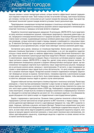 — 34 —
лярными связями и низкой температурой кипения, которые являются эффективной заменой традицион-
ным хладонам и инертным газам. Такие газовые составы не вытесняют кислород, практически безопасны
для человека, поэтому могут использоваться для тушения пожаров без эвакуации людей. Еще одной пер-
спективной технологией тушения пожаров являются установки тонкого распыления воды.
Предотвращение и минимизация последствий природных и техногенных катастроф. Наиболее актуаль-
ными направлениями разработки инновационных решений в области предотвращения и минимизации по-
следствий техногенных и природных катастроф являются следующие:
Разработка технологий предотвращения наводнений. В экспозициях «ЭКСПО-2010» было представле-
но сразу несколько инновационных решений, позволяющих предотвратить повышение уровня воды в ре-
ках, находящихся в непосредственной близости от городской застройки. В экспозиции Германии был пред-
ставлен проект установки, выравнивающей сезонные колебания уровня воды в реках. Речь идет об огром-
ном резервуаре, который наполняется водой в периоды паводков и освобождается в засушливые перио-
ды. В павильоне Сингапура был представлен уже реализованный проект строительства системы плотин
и резервуаров в устье одноименной реки, которая также нивелирует сезонные изменения уровня воды.
Составление карты рисков, связанных со стихийными бедствиями. Анализ рисков, связанных с воз-
можными стихийными бедствиями и техногенными катастрофами, и их учет при разработке градостро-
ительных планов является одним из наиболее эффективных способов обеспечения безопасности горо-
дов. Проект восстановления и реконструкции кварталов города Киото (Япония), пострадавших в результа-
те землетрясения, представленный на форуме «Наука и технологии и устойчивое развитие городов», ко-
торый состоялся в рамках «ЭКСПО-2010» в городе Уси, уделяет этому аспекту огромное значение. По-
мимо применения инновационных решений в создании сейсмоустойчивых конструкций зданий, при вос-
становлении пострадавших кварталов были применены новые градостроительные решения, базирующи-
еся на детальном анализе рисков, связанных с землетрясениями. В частности, в ходе планирования за-
стройки и проектирования новых зданий было учтено обстоятельство, что центр японских городов насе-
лен в основном пожилыми людьми. Вследствие высокой стоимости недвижимости молодежь предпочи-
тает обзаводиться жильем на окраинах. Соответственно, планировка кварталов и расположение выходов
в самих домах, расположенных в центре Киото, были спроектированы таким образом, чтобы максималь-
но облегчить эвакуацию пожилых людей из зданий в случае землетрясения.
Создание глобальной системы мониторинга стихийных бедствий и техногенных катастроф. Раннее пред-
упреждение, а также быстрое реагирование позволяют в ряде случаев на порядок снизить ущерб от сти-
хийных бедствий и техногенных катастроф. Например, наличие такой системы позволило бы в разы сни-
зить число жертв цунами в Индийском океане в 2004 году. Необходимость создания международной си-
стемы мониторинга, которая была бы основана на передовых космических и информационных технологи-
ях, обсуждается в экспертном сообществе уже много лет. Есть основания надеяться, что в обозримом бу-
дущем обсуждение этого проекта выйдет на государственный и межгосударственный уровень.
Борьба с терроризмом и преступностью. Основная ставка в развитии технологий в области борьбы с
терроризмом и уличной преступностью сегодня делается на ИКТ-технологии, в первую очередь – на тех-
нологии удаленной идентификации личности и идентификации поведения (см. главу «ИКТ и развитие го-
родов: тенденции, проблемы и решения» настоящего Доклада). Приоритетным направлением также явля-
ются технологии бесконтактного обнаружения взрывчатых, отравляющих и радиоактивных веществ. В част-
ности, во всем мире сейчас ведутся разработки устройств для обнаружения взрывчатых веществ, осно-
ванных на принципе ядерного магнитного резонанса, а также нового поколения масс-спектрометров, спо-
собных идентифицировать взрывчатку, отравляющие вещества и наркотики на основе анализа ничтож-
но малого количества вещества.
 