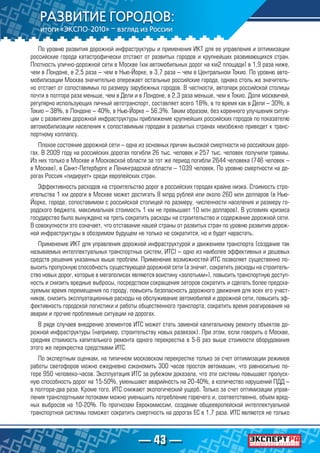 — 43 —
По уровню развития дорожной инфраструктуры и применения ИКТ для ее управления и оптимизации
российские города катастрофически отстают от развитых городов и крупнейших развивающихся стран.
Плотность улично-дорожной сети в Москве (км автомобильных дорог на км2 площади) в 1,9 раза ниже,
чем в Лондоне, в 2,5 раза – чем в Нью-Йорке, в 3,7 раза – чем в Центральном Токио. По уровню авто-
мобилизации Москва значительно опережает остальные российские города, однако столь же значитель-
но отстает от сопоставимых по размеру зарубежных городов. В частности, автопарк российской столицы
почти в полтора раза меньше, чем в Дели и в Лондоне, в 2,3 раза меньше, чем в Токио. Доля москвичей,
регулярно использующих личный автотранспорт, составляет всего 18%, в то время как в Дели – 30%, в
Токио – 38%, в Лондоне – 40%, в Нью-Йорке – 56,3%. Таким образом, без коренного улучшения ситуа-
ции с развитием дорожной инфраструктуры приближение крупнейших российских городов по показателю
автомобилизации населения к сопоставимым городам в развитых странах неизбежно приведет к транс-
портному коллапсу.
Плохое состояние дорожной сети – одна из основных причин высокой смертности на российских доро-
гах. В 2009 году на российских дорогах погибли 26 тыс. человек и 257 тыс. человек получили травмы.
Из них только в Москве и Московской области за тот же период погибли 2644 человека (746 человек –
в Москве), в Санкт-Петербурге и Ленинградской области – 1039 человек. По уровню смертности на до-
рогах Россия «лидирует» среди европейских стран.
Эффективность расходов на строительство дорог в российских городах крайне низка. Стоимость стро-
ительства 1 км дороги в Москве может достигать 8 млрд рублей или около 260 млн долларов (в Нью-
Йорке, городе, сопоставимом с российской столицей по размеру, численности населения и размеру го-
родского бюджета, максимальная стоимость 1 км не превышает 10 млн долларов). В условиях кризиса
государство было вынуждено на треть сократить расходы на строительство и содержание дорожной сети.
В совокупности это означает, что отставание нашей страны от развитых стран по уровню развития дорож-
ной инфраструктуры в обозримом будущем не только не сократится, но и будет нарастать.
Применение ИКТ для управления дорожной инфраструктурой и движением транспорта (создание так
называемых интеллектуальных транспортных систем, ИТС) – одно из наиболее эффективных и дешевых
средств решения указанных выше проблем. Применение возможностей ИТС позволяет существенно по-
высить пропускную способность существующей дорожной сети (а значит, сократить расходы на строитель-
ство новых дорог, которые в мегаполисах являются воистину «золотыми»), повысить транспортную доступ-
ность и снизить вредные выбросы, посредством сокращения заторов сократить и сделать более предска-
зуемым время перемещения по городу, повысить безопасность дорожного движения для всех его участ-
ников, снизить эксплуатационные расходы на обслуживание автомобилей и дорожной сети, повысить эф-
фективность городской логистики и работы общественного транспорта, сократить время реагирования на
аварии и прочие проблемные ситуации на дорогах.
В ряде случаев внедрение элементов ИТС может стать заменой капитальному ремонту объектов до-
рожной инфраструктуры (например, строительству новых развязок). При этом, если говорить о Москве,
средняя стоимость капитального ремонта одного перекрестка в 5-6 раз выше стоимости оборудования
этого же перекрестка средствами ИТС.
По экспертным оценкам, на типичном московском перекрестке только за счет оптимизации режимов
работы светофоров можно ежедневно сэкономить 300 часов простоя автомашин, что равносильно по-
тере 950 человеко-часов. Эксплуатация ИТС за рубежом доказала, что эти системы повышают пропуск-
ную способность дорог на 15-50%, уменьшают аварийность на 20-40%, а количество нарушений ПДД –
в полтора-два раза. Кроме того, ИТС снижают экологический ущерб. Только за счет оптимизации управ-
ления транспортными потоками можно уменьшить потребление горючего и, соответственно, объем вред-
ных выбросов на 10-20%. По прогнозам Еврокомиссии, создание общеевропейской интеллектуальной
транспортной системы поможет сократить смертность на дорогах ЕС в 1,7 раза. ИТС являются не только
 