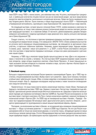 — 78 —
ками СССР к концу 1960-х, можно сказать, уже избаловал весь мир. Но успех у экспозиции был грандиоз-
ный, и наибольшее количество отзывов получил как раз ее космический раздел, где было представлено
множество макетов аппаратов, выполненных в натуральную величину. Среди них была и выведшая в кос-
мос Гагарина ракета «Восток». Были отмечены и новые индустриальные гиганты СССР — Новолипецкий
и Криворожский меткомбинаты, крупнейшая в мире Красноярская ГЭС, представленные в виде макетов.
На следующей выставке, которая прошла в японской Осаке (1970), особое внимание в советском па-
вильоне уделялось не только теме освоения космоса (космический раздел во многом повторял экспози-
цию предыдущей выставки), но и освоению Сибири. В частности, демонстрировалась диорама Западно-
сибирского меткомбината с моделью крупнейшей в мире доменной печи, макеты угольного месторожде-
ния и Саяно-Шушенской ГЭС.
Следует отметить, что постепенно в практике проведения всемирных выставок время от времени ста-
ли упраздняться иерархические награды. А по завершении «ЭКСПО-1970» в Осаке универсальные выстав-
ки уступили место всемирным специализированным выставкам, где освещаются не достижения стран-
участниц, а отдельные глобальные проблемы. Например, охрана окружающей среды, будущее мирово-
го океана, досуг, транспорт, новые пути развития и т. д. СССР, а затем Россия участвовали в большин-
стве этих выставок и представляли передовые экспозиции, которые все равно рассказывали о достиже-
ниях нашей страны.
Например, в 1985 году в японском городе Цукуба прошла выставка на тему «Дом и его окружение –
наука и технология на службе у человека». На этой выставке СССР продемонстрировал серию космиче-
ских аппаратов, среди которых выделялся комплекс «Союз-Салют-Прогресс». А также повышенный ин-
терес вызывали система аппаратов по спасению человека в море, пустыне и Арктике «Коспас-Сарсат» и
макет термоядерного реактора «Токомак».
3. Новейший период
Большую и содержательную экспозицию Россия привезла в южнокорейский Тэджон, где в 1993 году со-
стоялась специализированная выставка «Выбор нового пути развития». Здесь были показаны полномас-
штабный макет орбитальной станции «Мир» со всеми модулями и экспериментальный гиперзвуковой ле-
тательный аппарат «Бор-2», водородно-кислородная энергоустановка и новая технология антикоррозий-
ного покрытия металлов и др.
Примечательно, что наша страна смогла связать космическую тематику с темой «Океан. Наследие для
будущего» лиссабонской выставки 1998 года. Наравне с проектами «Чистый лед» (переработка льда айс-
бергов), оригинальной донной сейсмостанции Института океанологии им. Шершова и проектом использо-
вания подлодок для перевозки контейнеров в Арктике (ЦНИИ им. Крылова) Россия экспонировала на этой
выставке проект стартового комплекса «Си Лонч» (запуск космических кораблей с морской платформы) и
космический аппарат «Прогноз-2М». А в 2000 году на ганноверской выставке «Человек – Природа – Тех-
ника» был продемонстрирован 60-метровый макет двухступенчатой ракеты-носителя «Энергия», шести-
кратно превосходящей по грузоподъемности самый мощный европейский образец «Ариан».
Последняя, за исключением выставки в Шанхае, на сегодняшний день всемирная специализированная
выставка — «Вода и устойчивое развитие» — прошла в 2008 году в Сарагосе. На этот раз Россия пози-
ционировала себя не только как космическая держава, а в качестве страны, обладающей одними из самых
значительных запасов пресной воды. В итоге Международное бюро выставок присудило российской экспо-
зиции серебряную медаль «За превосходное научное содержание и отличное раскрытие темы выставки».
 