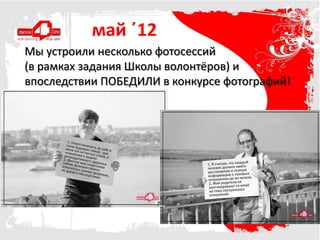 май ΄12
Мы устроили несколько фотосессий
(в рамках задания Школы волонтёров) и
впоследствии ПОБЕДИЛИ в конкурсе фотографий!
 
