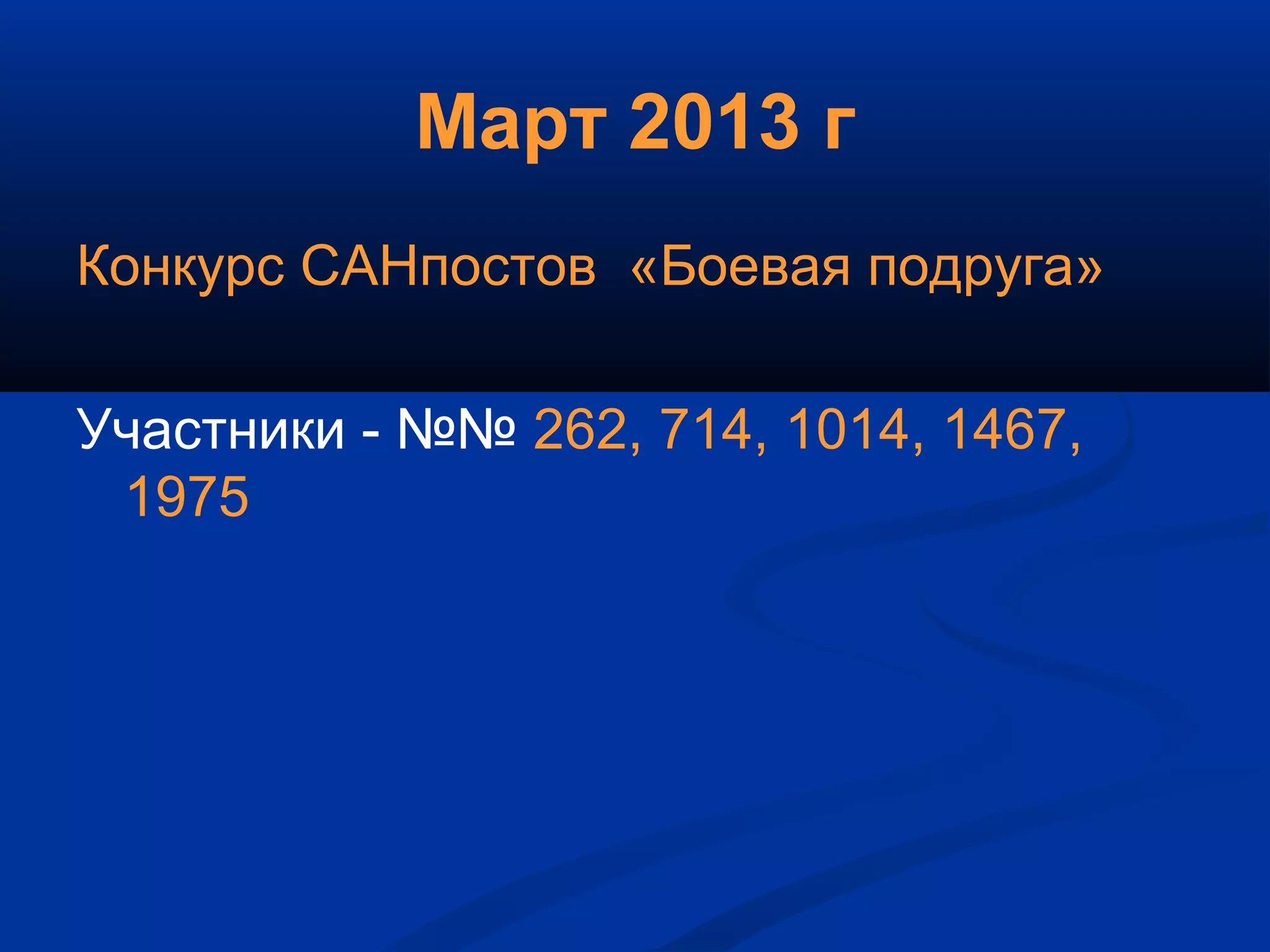 Март 2013 г
Конкурс САНпостов «Боевая подруга»
Участники - №№ 262, 714, 1014, 1467,
1975
 