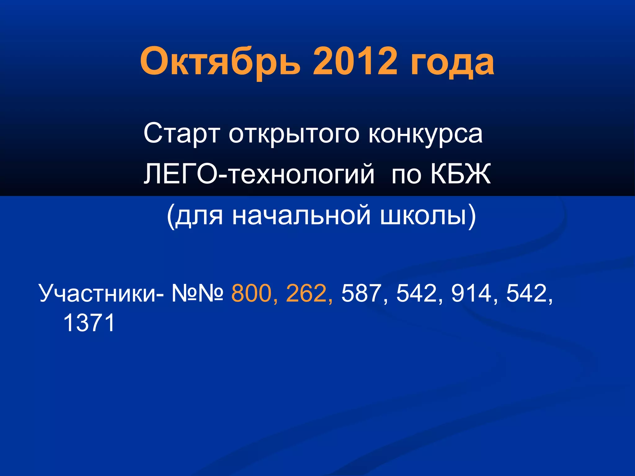Октябрь 2012 года
Старт открытого конкурса
ЛЕГО-технологий по КБЖ
(для начальной школы)
Участники- №№ 800, 262, 587, 542, 914, 542,
1371
 