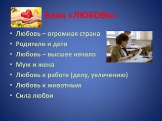 Блок «ЛЮБОВЬ»
• Любовь – огромная страна
• Родители и дети
• Любовь – высшее начало
• Муж и жена
• Любовь к работе (делу, увлечению)
• Любовь к животным
• Сила любви
 