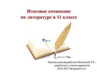 Итоговое сочинение
по литературе в 11 классе
Презентация разработана Коптяевой Т.Е.,
доработана с учетом вариантов
2016-2017 Ветровой О.А.
 
