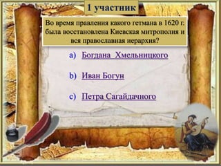 1 участник
a) Богдана Хмельницкого
b) Иван Богун
c) Петра Сагайдачного
Во время правления какого гетмана в 1620 г.
была восстановлена Киевская митрополия и
вся православная иерархия?
 
