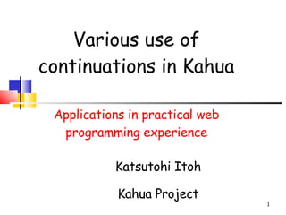 Various use of continuations in Kahua Applications in practical web programming experience ,[object Object],[object Object]