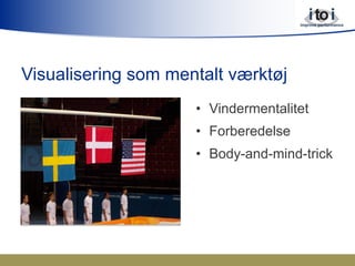 Visualisering som mentalt værktøj
•  Vindermentalitet
•  Forberedelse
•  Body-and-mind-trick
 