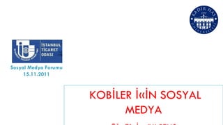 KOBİLER İÇİN SOSYAL MEDYA Öğr. Gör. İsmail H. POLAT Kadir Has Üniversitesi Yeni Medya Bölümü Sosyal Medya Forumu 15.11.2011 