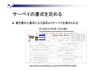 サーベイの書式を定める
 書き慣れた書式により効率よくサーベイを進められる
例: 筑波大学 落合陽一先生の書式
http://lafrenze.hatenablog.com/entry/2015/08/04/120205
 