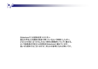 Slideshareでこの資料を見つけた方へ：
国立大学法人の運営は税金で賄っているという事実にしたがい、
どなたかの役に立つかもしれない資料は積極的にウェブに載せる、
という拙教員の方針から本資料をSlideshareに載せています。
拙いゼミ資料ではございますが、何らかの参考になれば幸いです。
 