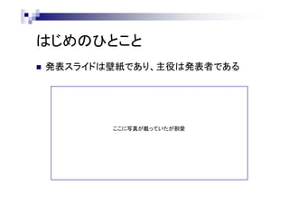 はじめのひとこと
 発表スライドは壁紙であり、主役は発表者である
ここに写真が載っていたが割愛
 