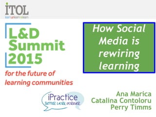 Ana Marica
Catalina Contoloru
Perry Timms
How Social
Media is
rewiring
learning
 
