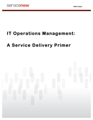IT	
  Operations	
  Management:	
  A	
  Service	
  Delivery	
  Primer	
   White	
  Paper	
  
	
  
	
  
	
  
	
  
	
  
	
  
IT Operations Management:
A Service Delivery Primer	
     
 