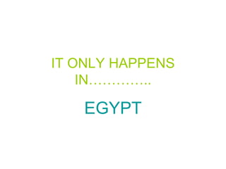 IT ONLY HAPPENS IN………….. EGYPT 