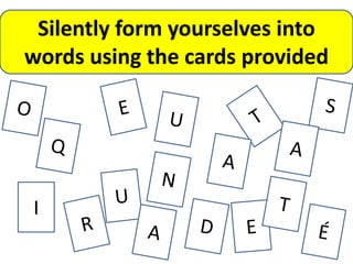 Silently form yourselves into
words using the cards provided




I
 