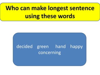 Who can make longest sentence
      using these words



   decided green hand happy
            concerning
 