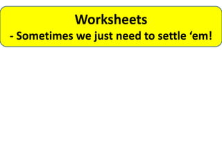 Worksheets
- Sometimes we just need to settle ‘em!
 