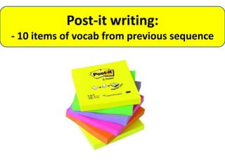 Post-it writing:
- 10 items of vocab from previous sequence
 