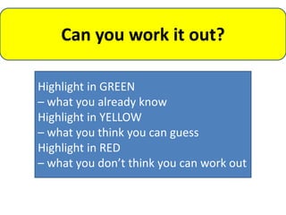 Can you work it out?

Highlight in GREEN
– what you already know
Highlight in YELLOW
– what you think you can guess
Highlight in RED
– what you don’t think you can work out
 