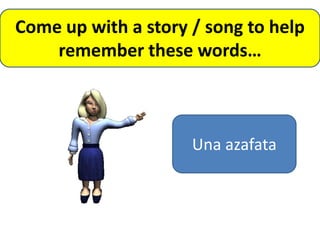 Come up with a story / song to help
    remember these words…



                     Una azafata
 
