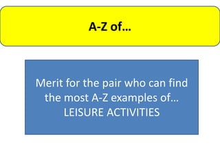 A-Z of…



Merit for the pair who can find
 the most A-Z examples of…
     LEISURE ACTIVITIES
 