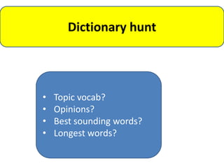 Dictionary hunt




•   Topic vocab?
•   Opinions?
•   Best sounding words?
•   Longest words?
 