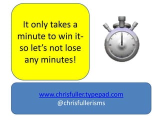 It only takes a
minute to win it-
so let’s not lose
  any minutes!


     www.chrisfuller.typepad.com
         @chrisfullerisms
 