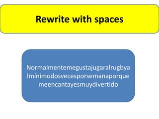 Rewrite with spaces



Normalmentemegustajugaralrugbya
lmínimodosvecesporsemanaporque
    meencantayesmuydivertido
 